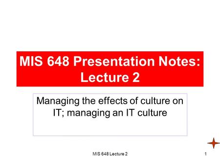 MIS 648 Lecture 21 MIS 648 Presentation Notes: Lecture 2 Managing the effects of culture on IT; managing an IT culture.