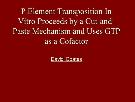 P Element Transposition In Vitro Proceeds by a Cut-and- Paste Mechanism and Uses GTP as a Cofactor David Coates.