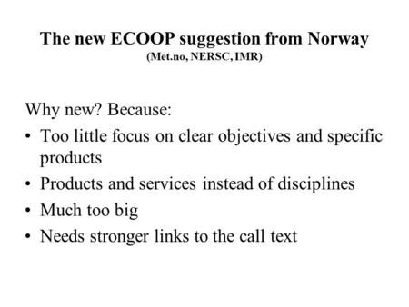 The new ECOOP suggestion from Norway (Met.no, NERSC, IMR) Why new? Because: Too little focus on clear objectives and specific products Products and services.