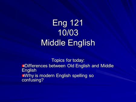 Eng 121 10/03 Middle English Topics for today: Differences between Old English and Middle English Why is modern English spelling so confusing?