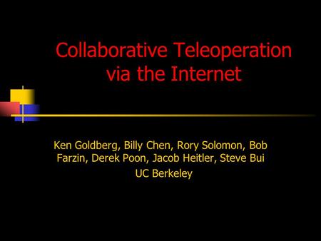 Collaborative Teleoperation via the Internet Ken Goldberg, Billy Chen, Rory Solomon, Bob Farzin, Derek Poon, Jacob Heitler, Steve Bui UC Berkeley.