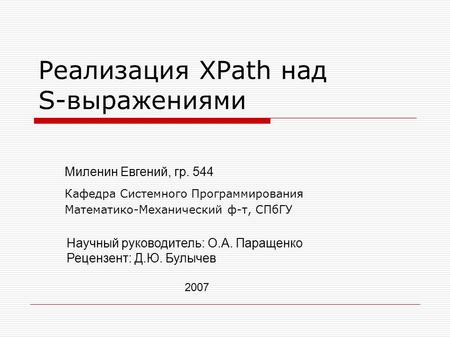 Реализация XPath над S-выражениями 2007 Миленин Евгений, гр. 544 Кафедра Системного Программирования Математико-Механический ф-т, СПбГУ Научный руководитель: