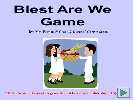 By: Mrs. Felmon 4 th Queen of Martyrs School NOTE: In order to play this game, it must be viewed in slide show (F5)