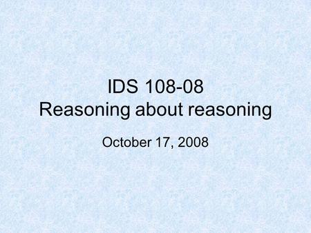 IDS 108-08 Reasoning about reasoning October 17, 2008.