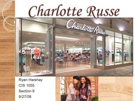 Ryan Hershey CIS 1055 Section 9 9/27/08  In 1975, The Charlotte Russe clothing retailer was founded, and its first store was opened in Carlsbad, California.