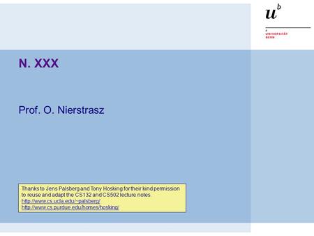 N. XXX Prof. O. Nierstrasz Thanks to Jens Palsberg and Tony Hosking for their kind permission to reuse and adapt the CS132 and CS502 lecture notes.