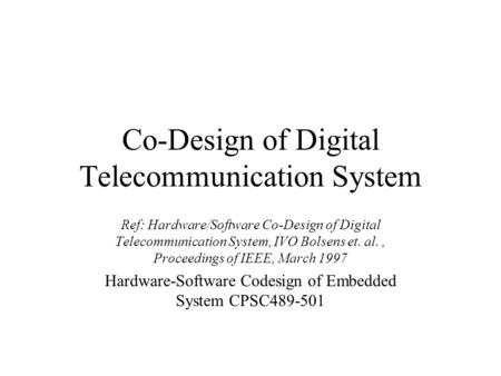 Co-Design of Digital Telecommunication System Ref: Hardware/Software Co-Design of Digital Telecommunication System, IVO Bolsens et. al., Proceedings of.