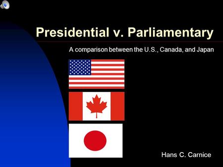 Presidential v. Parliamentary A comparison between the U.S., Canada, and Japan Hans C. Carnice.