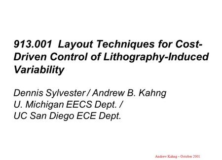 Andrew Kahng – October 2001 913.001 Layout Techniques for Cost- Driven Control of Lithography-Induced Variability Dennis Sylvester / Andrew B. Kahng U.