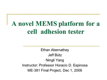 A novel MEMS platform for a cell adhesion tester Ethan Abernathey Jeff Bütz Ningli Yang Instructor: Professor Horacio D. Espinosa ME-381 Final Project,