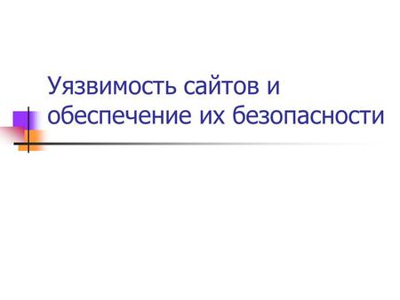 Уязвимость сайтов и обеспечение их безопасности. Цели атак на сайты Получение секретной информации (пароли и т.п.) Получение конфиденциальной информации.