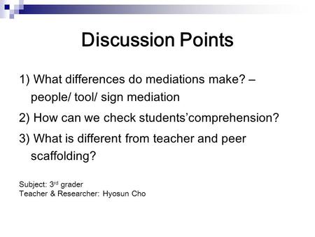 Discussion Points 1) What differences do mediations make? – people/ tool/ sign mediation 2) How can we check students’comprehension? 3) What is different.