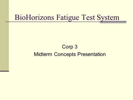 BioHorizons Fatigue Test System Corp 3 Midterm Concepts Presentation.