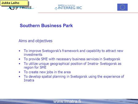 Www.Imatra.fi Jukka Laiho Southern Business Park Aims and objectives To improve Svetogorsk’s framework and capability to attract new investments To provide.