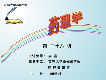 吉林大学远程教育 主讲教师： 李 晶 主讲单位： 吉林大学基础医学院 药 理 教 研 室 第 二十八 讲 共 计： 48 学时.