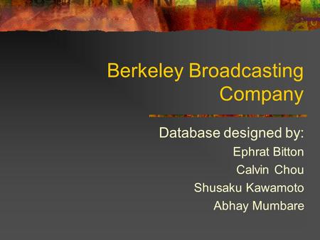 Berkeley Broadcasting Company Database designed by: Ephrat Bitton Calvin Chou Shusaku Kawamoto Abhay Mumbare.