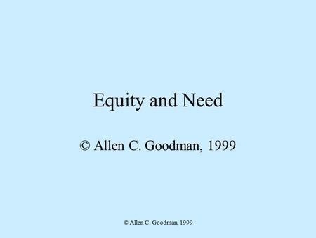 © Allen C. Goodman, 1999 Equity and Need © Allen C. Goodman, 1999.