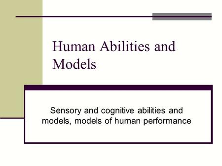 Human Abilities and Models Sensory and cognitive abilities and models, models of human performance.