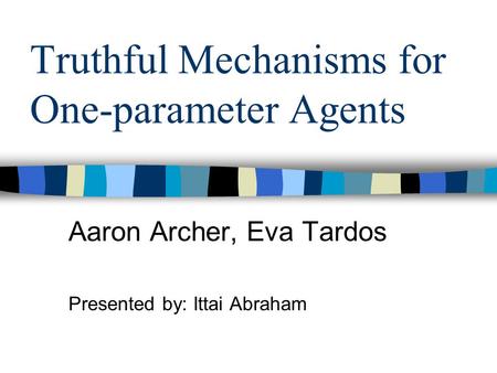 Truthful Mechanisms for One-parameter Agents Aaron Archer, Eva Tardos Presented by: Ittai Abraham.