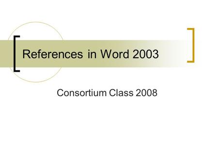 References in Word 2003 Consortium Class 2008. References in Word 2003 Not as sophisticated as 2007 Footnotes and endnotes A bit more research on your.