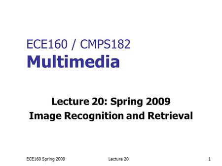 ECE160 Spring 2009Lecture 201 ECE160 / CMPS182 Multimedia Lecture 20: Spring 2009 Image Recognition and Retrieval.