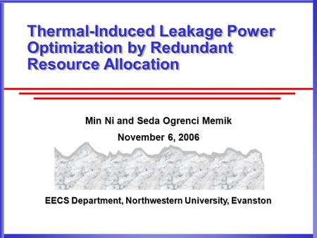 EECS Department, Northwestern University, Evanston Thermal-Induced Leakage Power Optimization by Redundant Resource Allocation Min Ni and Seda Ogrenci.