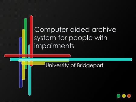 Computer aided archive system for people with impairments University of Bridgeport.