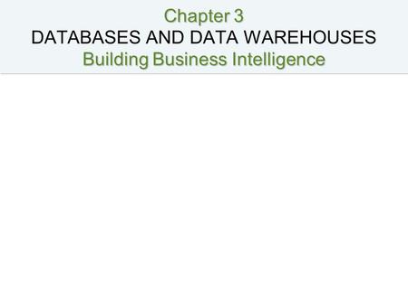 Chapter 3 DATABASES AND DATA WAREHOUSES Building Business Intelligence