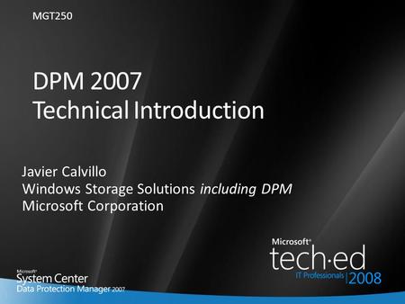 1 DPM 2007 Technical Introduction Javier Calvillo Windows Storage Solutions including DPM Microsoft Corporation MGT250.