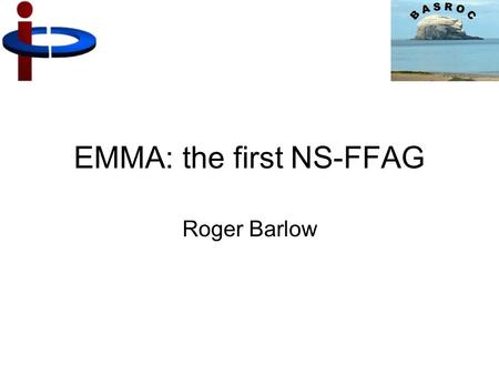 EMMA: the first NS-FFAG Roger Barlow. What is an FFAG? Like a synchrotron Strong Focussing (‘Alternating Gradient’) Dipole field increases with particle.