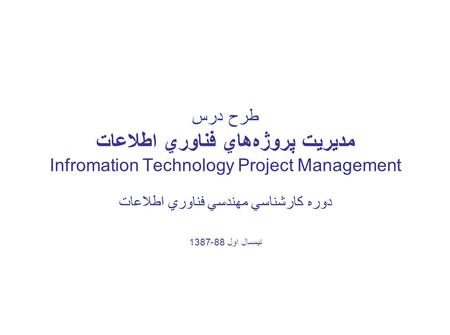 طرح درس مديريت پروژه‌هاي فناوري اطلاعات Infromation Technology Project Management دوره کارشناسي مهندسي فناوري اطلاعات نيمسال اول 88-1387.