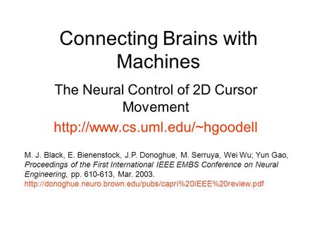 Connecting Brains with Machines The Neural Control of 2D Cursor Movement  M. J. Black, E. Bienenstock, J.P. Donoghue, M.