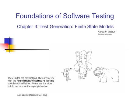 Foundations of Software Testing Chapter 3: Test Generation: Finite State Models Last update: December 23, 2009 These slides are copyrighted. They are for.