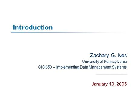 Introduction Zachary G. Ives University of Pennsylvania CIS 650 – Implementing Data Management Systems January 10, 2005.