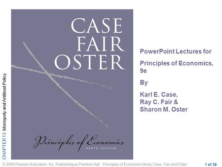 CHAPTER 13 Monopoly and Antitrust Policy © 2009 Pearson Education, Inc. Publishing as Prentice Hall Principles of Economics 9e by Case, Fair and Oster.