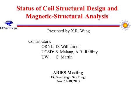 Status of Coil Structural Design and Magnetic-Structural Analysis Presented by X.R. Wang Contributors: ORNL: D. Williamson UCSD: S. Malang, A.R. Raffray.