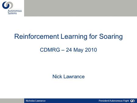 Persistent Autonomous FlightNicholas Lawrance Reinforcement Learning for Soaring CDMRG – 24 May 2010 Nick Lawrance.