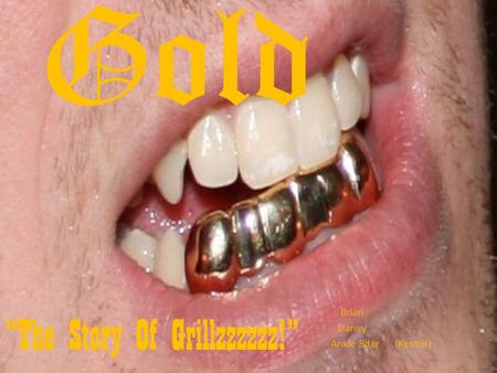 Gold Brian Danny Ankle Biter (Kesmir) “The Story Of Grillzzzzzz!”