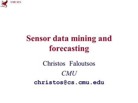 CMU SCS Sensor data mining and forecasting Christos Faloutsos CMU