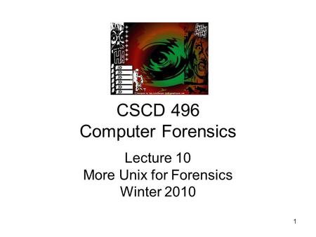 1 CSCD 496 Computer Forensics Lecture 10 More Unix for Forensics Winter 2010.