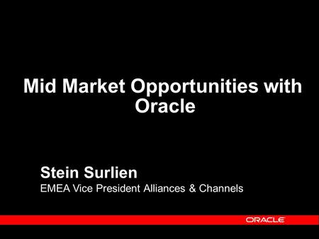 Stein Surlien EMEA Vice President Alliances & Channels Mid Market Opportunities with Oracle.