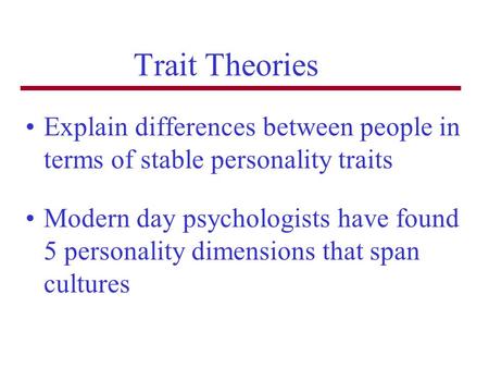 Trait Theories Explain differences between people in terms of stable personality traits Modern day psychologists have found 5 personality dimensions that.