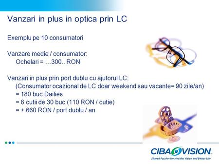 Vanzari in plus in optica prin LC Exemplu pe 10 consumatori Vanzare medie / consumator: Ochelari = …300.. RON Vanzari in plus prin port dublu cu ajutorul.