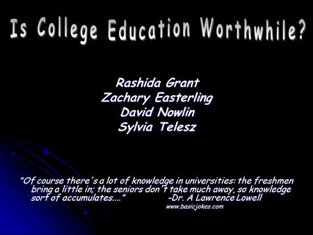 Rashida Grant Zachary Easterling David Nowlin Sylvia Telesz “Of course there's a lot of knowledge in universities: the freshmen bring a little in; the.