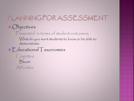  Objectives  Presented in terms of student outcomes. What do you want students to know or be able to demonstrate.  Educational Taxonomies  Cognitive.