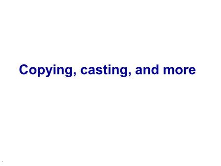 . Copying, casting, and more. Example: MyString u Lets put our knowledge of C++ classes to use u Define a class to represent a string u Replace all the.