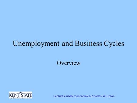 Lectures in Macroeconomics- Charles W. Upton Unemployment and Business Cycles Overview.