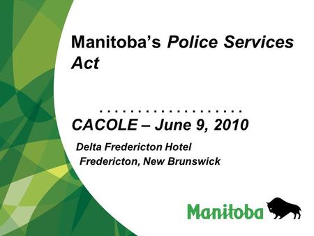 ................... Manitoba’s Police Services Act CACOLE – June 9, 2010 Delta Fredericton Hotel Fredericton, New Brunswick.