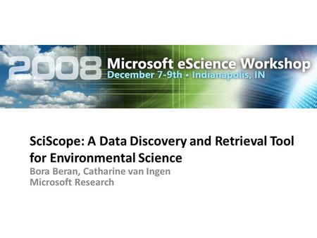 SciScope: A Data Discovery and Retrieval Tool for Environmental Science Bora Beran, Catharine van Ingen Microsoft Research.