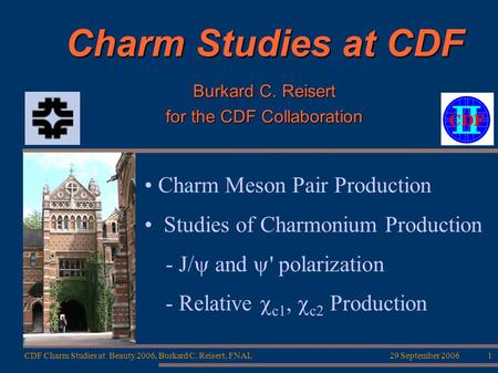 29 September 2006CDF Charm Studies at Beauty 2006, Burkard C. Reisert, FNAL1 Charm Studies at CDF Burkard C. Reisert for the CDF Collaboration Charm Meson.